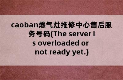 caoban燃气灶维修中心售后服务号码(The server is overloaded or not ready yet.)